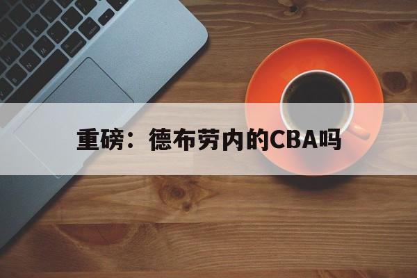 重磅：德布劳内的CBA吗(德罗巴在中超踢了多久)|多宝游戏体育官方网站